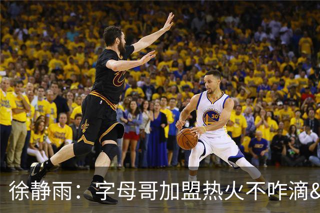 徐静雨：字母哥加盟热火不咋滴&价格卖低了 不如去绿军联手塔图姆